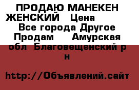 ПРОДАЮ МАНЕКЕН ЖЕНСКИЙ › Цена ­ 15 000 - Все города Другое » Продам   . Амурская обл.,Благовещенский р-н